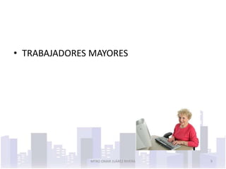 • TRABAJADORES MAYORES




              MTRO OMAR JUÁREZ RIVERA   9
 