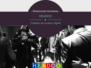 - Ressources Humaines -

       HEADOO

Création de contenu digital
 