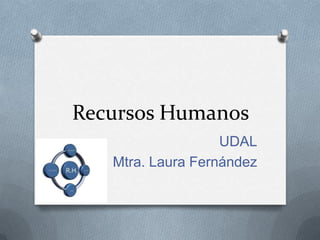 Recursos Humanos
UDAL
Mtra. Laura Fernández
 