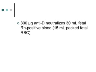  300 μg anti-D neutralizes 30 mL fetal
Rh-positive blood (15 mL packed fetal
RBC)
 