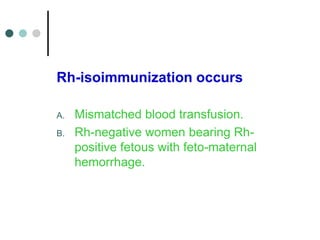 Rh-isoimmunization occurs
A. Mismatched blood transfusion.
B. Rh-negative women bearing Rh-
positive fetous with feto-mate...