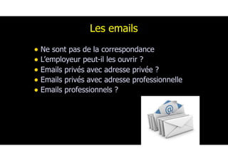 Les emails
• Ne sont pas de la correspondance
• L’employeur peut-il les ouvrir ?
• Emails privés avec adresse privée ?
• Emails privés avec adresse professionnelle
• Emails professionnels ?
169
 