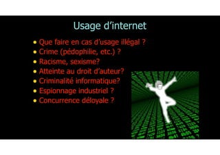 Usage d’internet
• Que faire en cas d’usage illégal ?
• Crime (pédophilie, etc.) ?
• Racisme, sexisme?
• Atteinte au droit d’auteur?
• Criminalité informatique?
• Espionnage industriel ?
• Concurrence déloyale ?
170
 