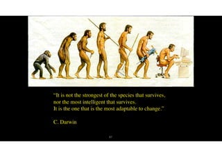 87
“It is not the strongest of the species that survives,
nor the most intelligent that survives.
It is the one that is the most adaptable to change.”
C. Darwin
 