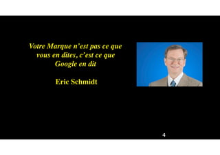 4
Votre Marque n’est pas ce que
vous en dites, c’est ce que
Google en dit
Eric Schmidt
 