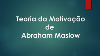 Teoria da Motivação
de
Abraham Maslow
 