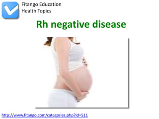 Fitango Education
          Health Topics

                 Rh negative disease




http://www.fitango.com/categories.php?id=511
 