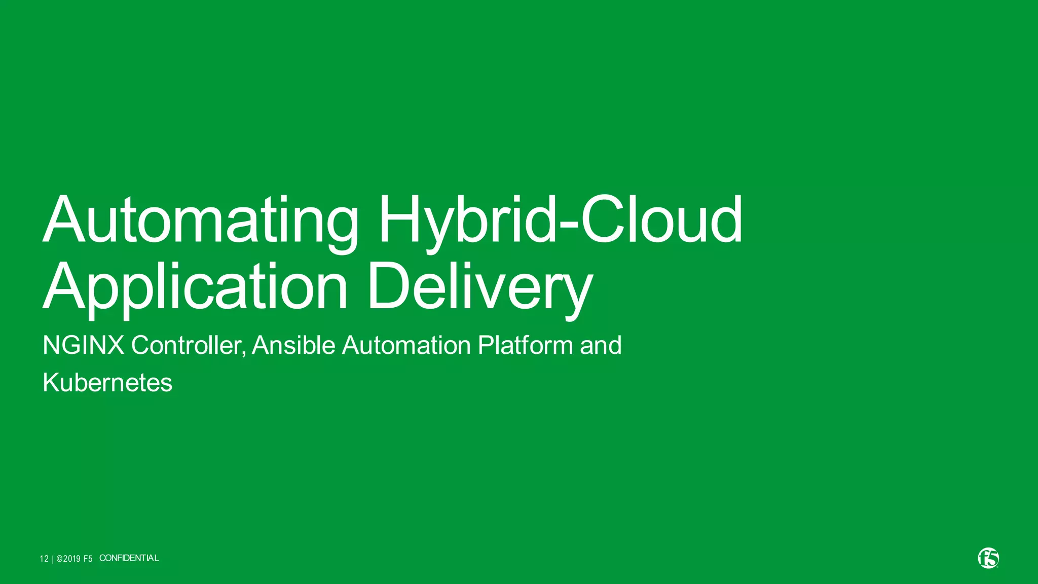 | ©2019 F5 12 Automating Hybrid-Cloud Application Delivery NGINX Controller, Ansible Automation Platform and Kubernetes CONFIDENTIAL 