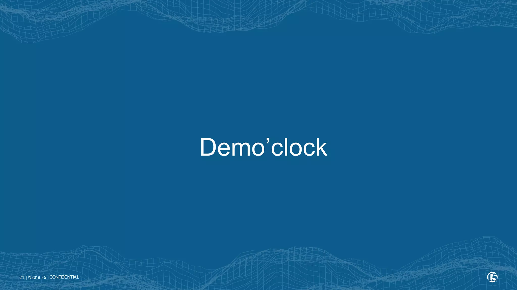 | ©2019 F5 21 Demo’clock CONFIDENTIAL 