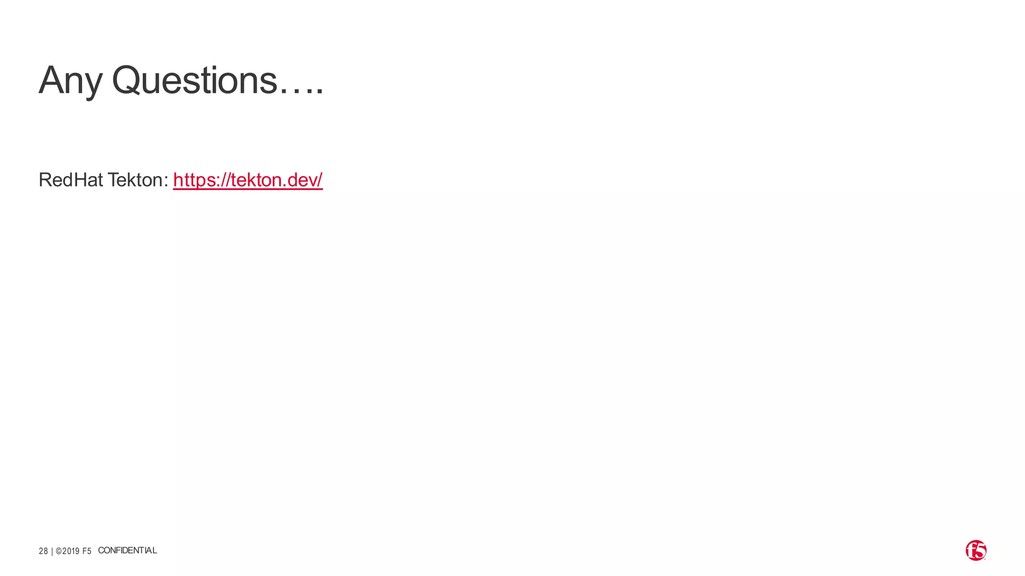 | ©2019 F5 28 RedHat Tekton: https://tekton.dev/ CONFIDENTIAL Any Questions…. 