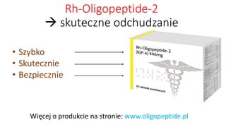 Rh-Oligopeptide-2 skuteczne odchudzanie 
•Szybko 
•Skutecznie 
•Bezpiecznie 
Więcej o produkcie na stronie: www.oligopeptide.pl  