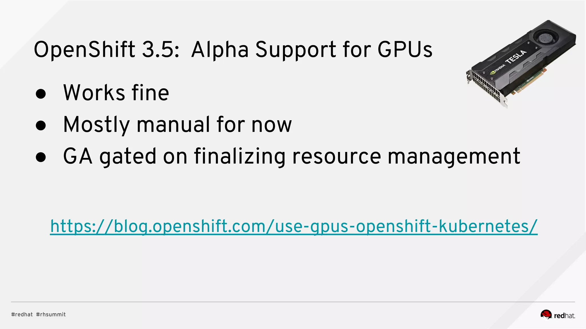 OpenShift 3.5: Alpha Support for GPUs
● Works fine
● Mostly manual for now
● GA gated on finalizing resource management
https://blog.openshift.com/use-gpus-openshift-kubernetes/
 