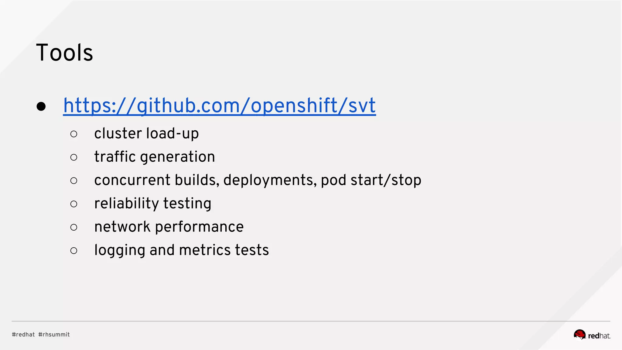 Tools
● https://github.com/openshift/svt
○ cluster load-up
○ traffic generation
○ concurrent builds, deployments, pod start/stop
○ reliability testing
○ network performance
○ logging and metrics tests
 