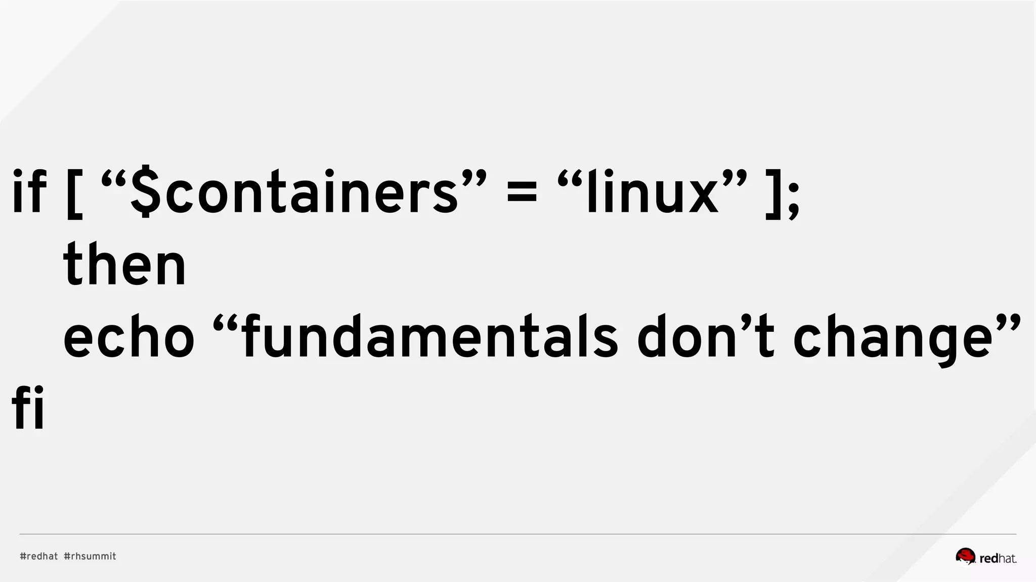 if [ “$containers” = “linux” ];
then
echo “fundamentals don’t change”
fi
 