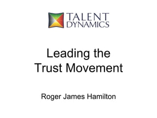 Leading the 
Trust Movement 
Roger James Hamilton 
 