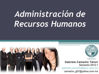 Administración de
Recursos Humanos



             Gabriela Camacho Tánori
                         Semestre 2012-1
           gabriela.camacho@eca.uson.mx
            camacho_g07@yahoo.com.mx
 