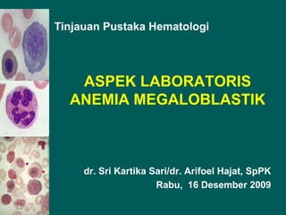 Tinjauan Pustaka Hematologi ASPEK LABORATORIS ANEMIA MEGALOBLASTIK dr. Sri Kartika Sari/dr. Arifoel Hajat, SpPK Rabu,  16 Desember 2009 
