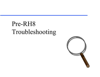Pre-RH8
Troubleshooting
 