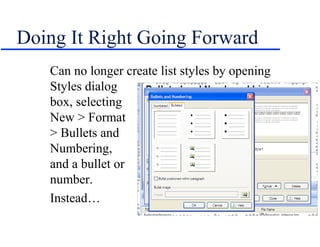 Doing It Right Going Forward
   Can no longer create list styles by opening
   Styles dialog
   box, selecting
   New > Format
   > Bullets and
   Numbering,
   and a bullet or
   number.
   Instead…
 