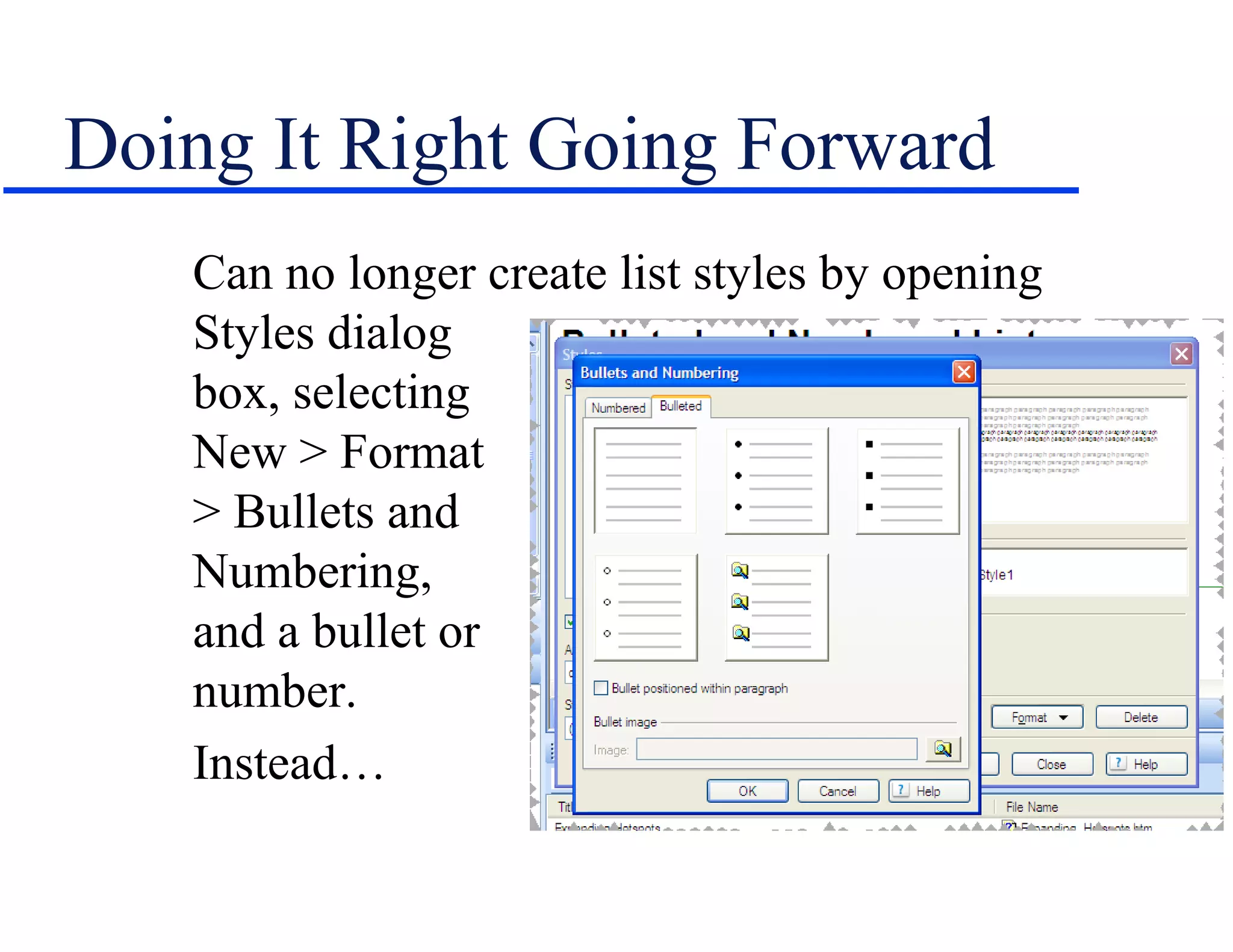 Doing It Right Going Forward
   Can no longer create list styles by opening
   Styles dialog
   box, selecting
   New > Format
   > Bullets and
   Numbering,
   and a bullet or
   number.
   Instead…
 