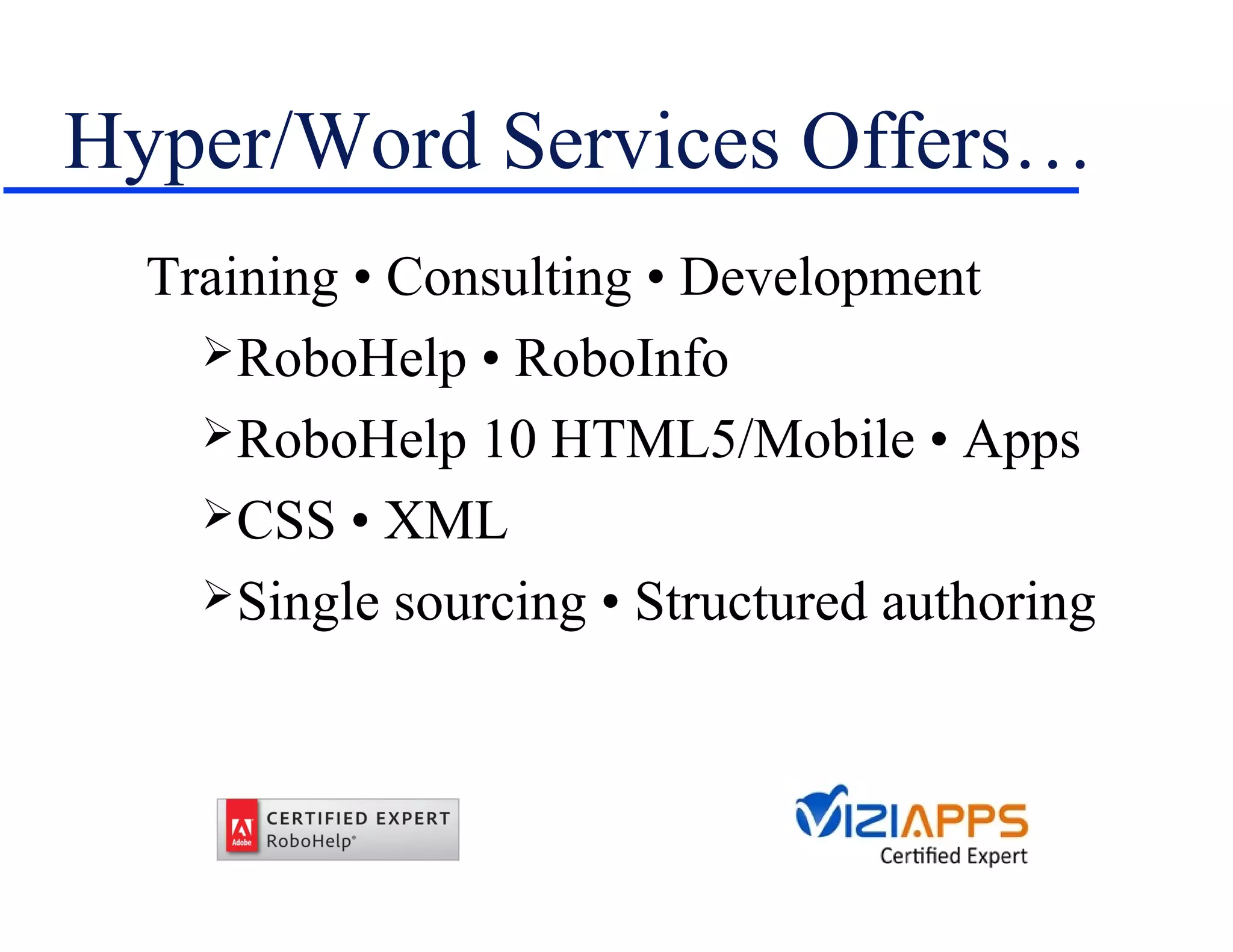 Hyper/Word Services Offers…
  Training • Consulting • Development
     RoboHelp • RoboInfo
     RoboHelp 10 HTML5/Mobile • Apps
     CSS • XML
     Single sourcing • Structured authoring
 