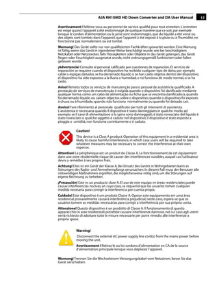 AJA RH10MD HD Down Converter and DA User Manual                          13

Avertissement ! Référez-vous au personnel de service qualiﬁé pour tout entretien. L'entretien
est exigé quand l'appareil a été endommagé de quelque manière que ce soit, par exemple
lorsque le cordon d'alimentation ou la prise sont endommagés, que du liquide a été versé ou
des objets sont tombés dans l'appareil, que l'appareil a été exposé à la pluie ou à l'humidité, ne
fonctionne pas normalement ou est tombé.
Warnung! Das Gerät sollte nur von qualiﬁzierten Fachkräften gewartet werden. Eine Wartung
ist fällig, wenn das Gerät in irgendeiner Weise beschädigt wurde, wie bei beschädigtem
Netzkabel oder Netzstecker, falls Flüssigkeiten oder Objekte in das Gerät gelangen, das Gerät
Regen oder Feuchtigkeit ausgesetzt wurde, nicht ordnungsgemäß funktioniert oder fallen
gelassen wurde.
¡Advertencia! Consulte al personal caliﬁcado por cuestiones de reparación. El servicio de
reparación se requiere cuando el dispositivo ha recibido cualquier tipo de daño, por ejemplo
cable o espigas dañadas, se ha derramado líquido o se han caído objetos dentro del dispositivo,
el dispositivo ha sido expuesto a la lluvia o humedad, o no funciona de modo normal, o se ha
caído.                                                                      1
Aviso! Remeta todos os serviços de manutenção para o pessoal de assistência qualiﬁcado. A
prestação de serviços de manutenção é exigida quando o dispositivo foi daniﬁcado mediante
qualquer forma, como um cabo de alimentação ou ﬁcha que se encontra daniﬁcado/a, quando
foi derramado líquido ou caíram objectos sobre o dispositivo, quando o dispositivo foi exposto
à chuva ou à humidade, quando não funciona normalmente ou quando foi deixado cair.
Avviso! Fare riferimento al personale qualiﬁcato per tutti gli interventi di assistenza.
L'assistenza è necessaria quando il dispositivo è stato danneggiato in qualche modo, ad
esempio se il cavo di alimentazione o la spina sono danneggiati, è stato rovesciato del liquido è
stato rovesciato o qualche oggetto è caduto nel dispositivo, il dispositivo è stato esposto a
pioggia o umidità, non funziona correttamente o è caduto.

            Caution!
            This device is a Class A product. Operation of this equipment in a residential area is
            likely to cause harmful interference, in which case users will be required to take
            whatever measures may be necessary to correct the interference at their own
            expense.
Attention! Le périphérique est un produit de Classe A. Le fonctionnement de cet équipement
dans une zone résidentielle risque de causer des interférences nuisibles, auquel cas l'utilisateur
devra y remédier à ses propres frais.
Achtung! Dies ist ein Gerät der Klasse A. Bei Einsatz des Geräts in Wohngebieten kann es
Störungen des Radio- und Fernsehempfangs verursachen. In diesem Fall muss der Benutzer alle
notwendigen Maßnahmen ergreifen, die möglicherweise nötig sind, um die Störungen auf
eigene Rechnung zu beheben.
¡Precaución! Este es un producto clase A. El uso de este equipo en áreas residenciales puede
causar interferencias nocivas, en cuyo caso, se requerirá que los usuarios tomen cualquier
medida necesaria para corregir la interferencia por cuenta propia.
Cuidado! Este dispositivo é um produto Classe A. Operar este equipamento em uma área
residencial provavelmente causará interferência prejudicial; neste caso, espera-se que os
usuários tomem as medidas necessárias para corrigir a interferência por sua própria conta.
Attenzione! Questo dispositivo è un prodotto di Classe A. Il funzionamento di questo
apparecchio in aree residenziali potrebbe causare interferenze dannose, nel cui caso agli utenti
verrà richiesto di adottare tutte le misure necessarie per porre rimedio alle interferenze a
proprie spese.


            Warning!
            Disconnect the external AC power supply line cord(s) from the mains power before
            moving the unit.
            Avertissement ! Retirez le ou les cordons d’alimentation en CA de la source
            d’alimentation principale lorsque vous déplacez l’appareil.

Warnung! Trennen Sie die Wechselstrom-Versorgungskabel vom Netzstrom, bevor Sie das
Gerät verschieben.
 