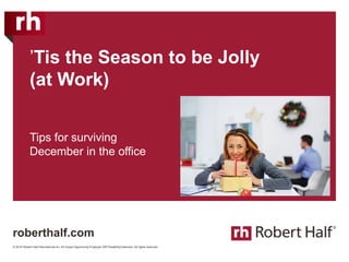 © 2016 Robert Half International Inc. An Equal Opportunity Employer M/F/Disability/Veterans. All rights reserved.
’Tis the Season to be Jolly
(at Work)
Tips for surviving
December in the office
roberthalf.com
 