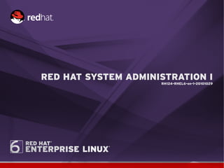 RED HAT SYSTEM ADMINISTRATION I
                     RH124-RHEL6-en-1-20101029
 