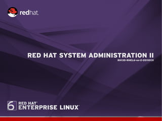 RED HAT SYSTEM ADMINISTRATION II
                      RH135-RHEL6-en-2-20110131
 
