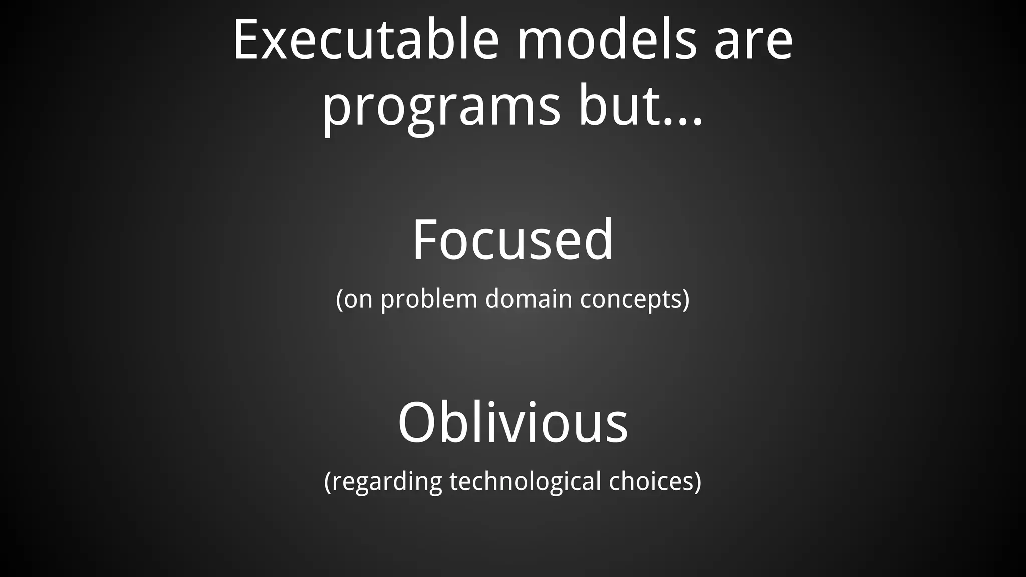 Executable models are
programs but...
Focused
(on problem domain concepts)
Oblivious
(regarding technological choices)
 