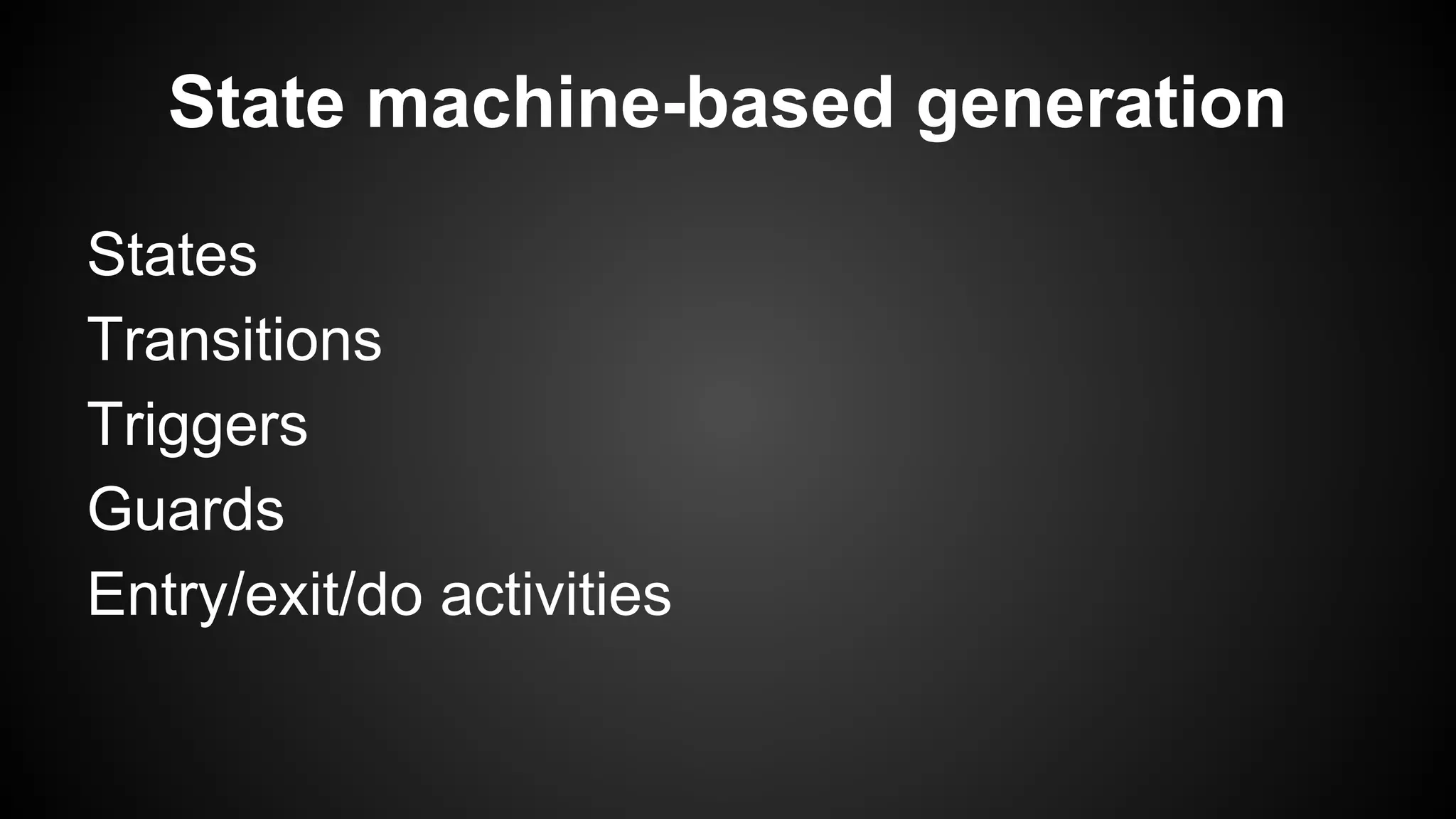 State machine-based generation
States
Transitions
Triggers
Guards
Entry/exit/do activities
 