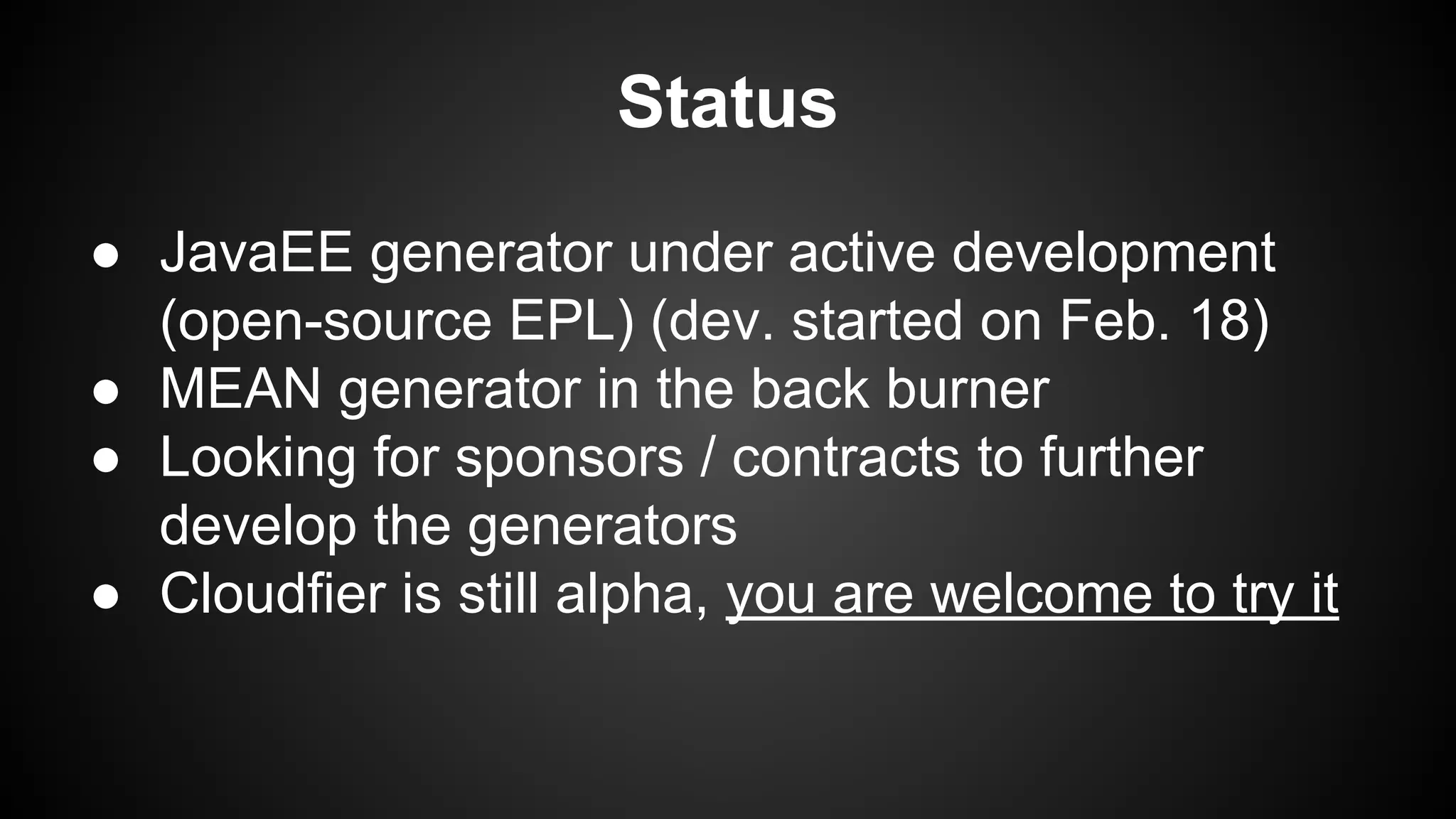 Status
● JavaEE generator under active development
(open-source EPL) (dev. started on Feb. 18)
● MEAN generator in the back burner
● Looking for sponsors / contracts to further
develop the generators
● Cloudfier is still alpha, you are welcome to try it
 