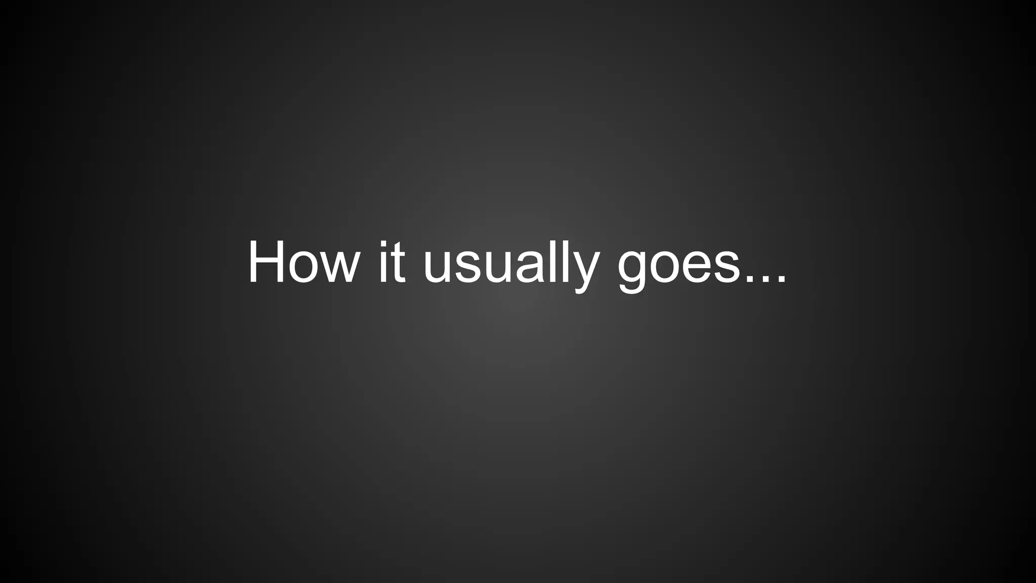 How it usually goes...
 