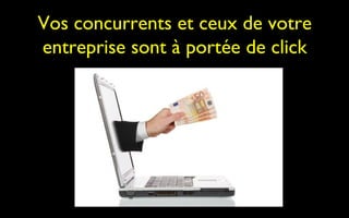 Vos concurrents et ceux de votre
entreprise sont à portée de click
 