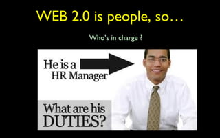 WEB 2.0 is people, so…
      • Who’s in charge ?
 