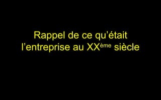 Rappel de ce qu’était
l’entreprise au XX siècle
                  ème
 