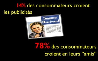 Only 14% des consommateurs croient
les publicités




            78% des consommateurs
                croient en leurs “amis”
 