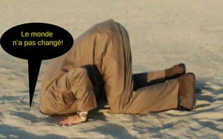 Le monde
n’a pas changé!
 