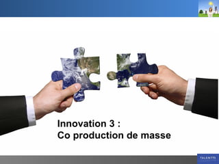 Innovation 3 :  Co production de masse 