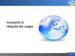 Innovation 6:  Ubiquité des usages 