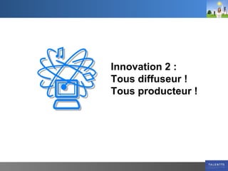Innovation 2 :  Tous diffuseur ! Tous producteur ! 