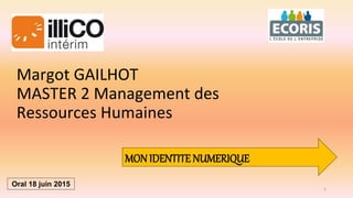 Margot GAILHOT
MASTER 2 Management des
Ressources Humaines
MON IDENTITE NUMERIQUE
Oral 18 juin 2015
1
 
