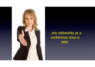 …she networks at a
conference once a
year.
 