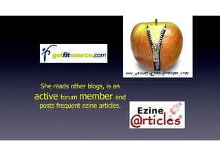 She reads other blogs, is an
active forum member and
posts frequent ezine articles.
 