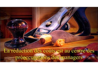 La réduction des coûts est au centre des
préoccupations des managersSOURCE: www.entrepriseglobale.biz Jean-Yves Huwart 
 