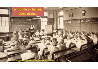 Source:	hOp://school.stagnesoQohemia.org/OldClass5.jpg	
Le	monde	a	changé…
CeOe	école…
 