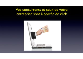 Vos concurrents et ceux de votre
entreprise sont à portée de click
 