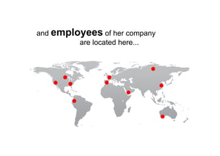 and employees of her company
are located here...
 