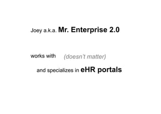 Joey a.k.a. Mr. Enterprise 2.0
works with
and specializes in eHR portals
(doesn’t matter)
 