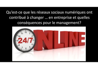 Qu’est-ce	que	les	réseaux	sociaux	numériques	ont	
contribué	à	changer	…	en	entreprise	et	quelles	
conséquences	pour	le	management?
26
 